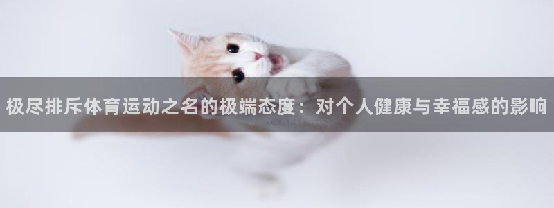 3377体育网页登录入口：极尽排斥体育运动之名的极端态度：对个人健康与幸福感的影响