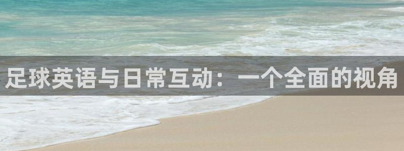 3377体育app官网下载地址：足球英语与日常互动：一个全面的视角