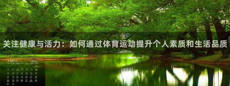 3377体育靠谱吗：关注健康与活力：如何通过体育运动提升个人素质和生活品质