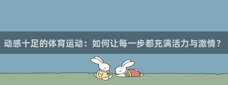 3377体育平台：动感十足的体育运动：如何让每一步都充满活力与激情？