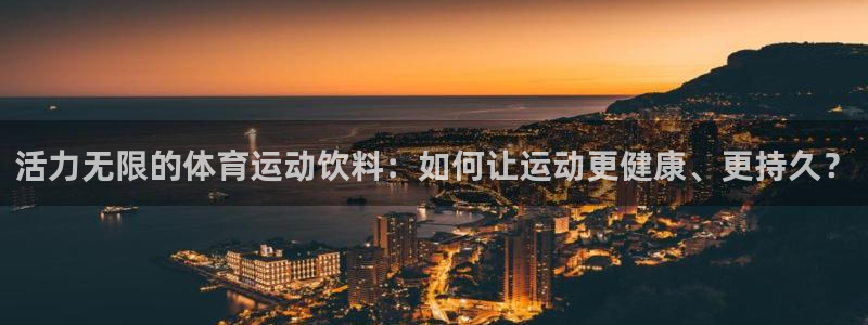 3377体育官网下载：活力无限的体育运动饮料：如何让运动更健康、更持久？