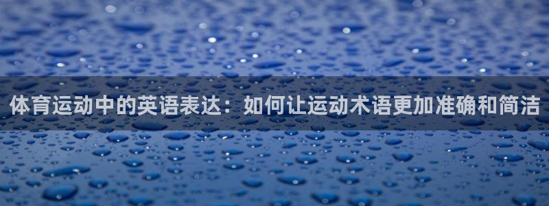 3377体育官网入口下载最新：体育运动中的英语表达：如何让运动术语更加准确和简洁