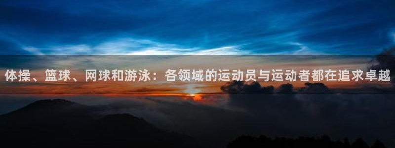 3377体育是正规的吗：体操、篮球、网球和游泳：各领域的运动员与运动者都在追求卓越